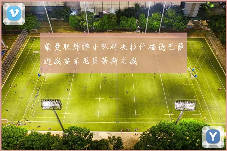 前曼联炸弹小队对决拉什福德巴萨迎战安东尼贝蒂斯之战
