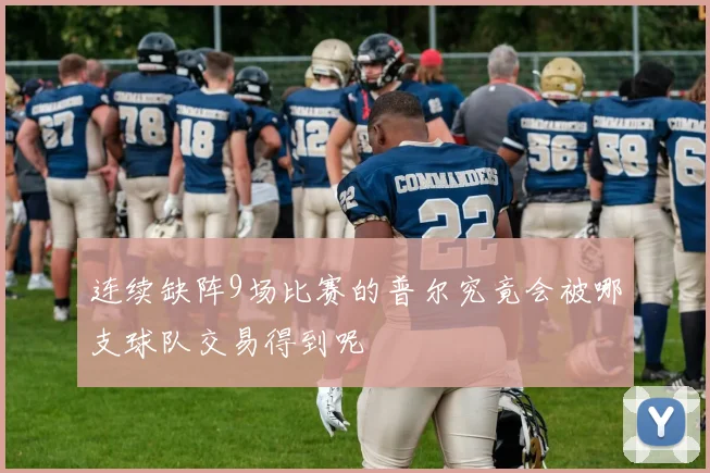 连续缺阵9场比赛的普尔究竟会被哪支球队交易得到呢