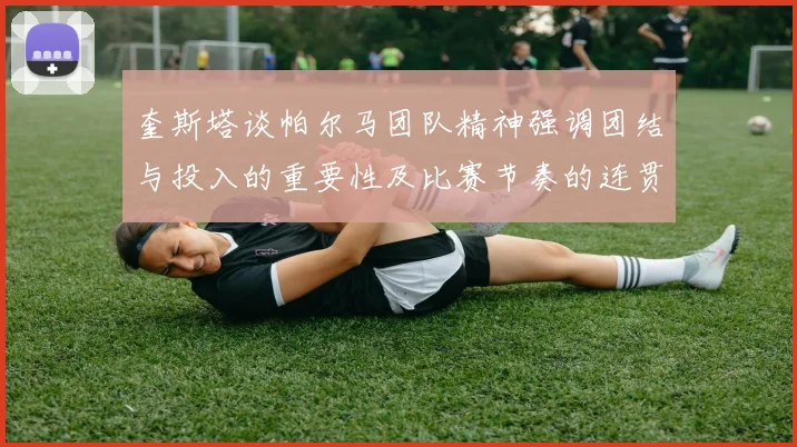 奎斯塔谈帕尔马团队精神强调团结与投入的重要性及比赛节奏的连贯性