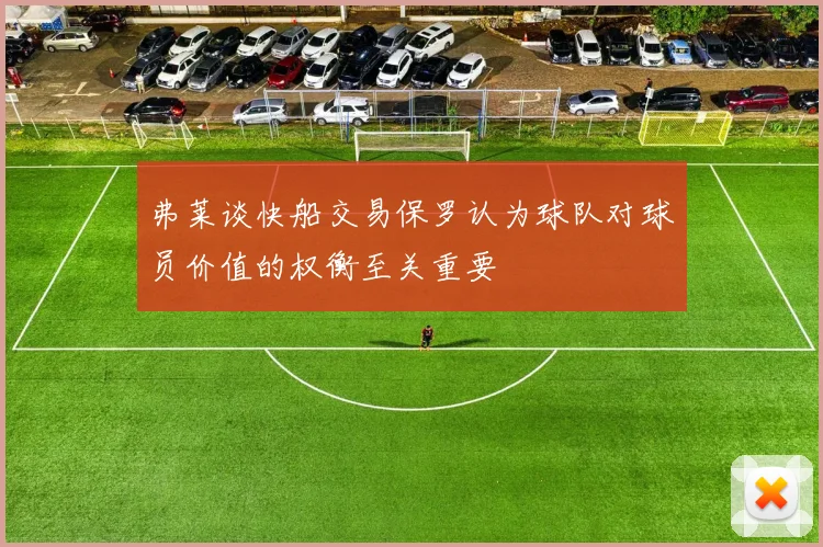弗莱谈快船交易保罗认为球队对球员价值的权衡至关重要