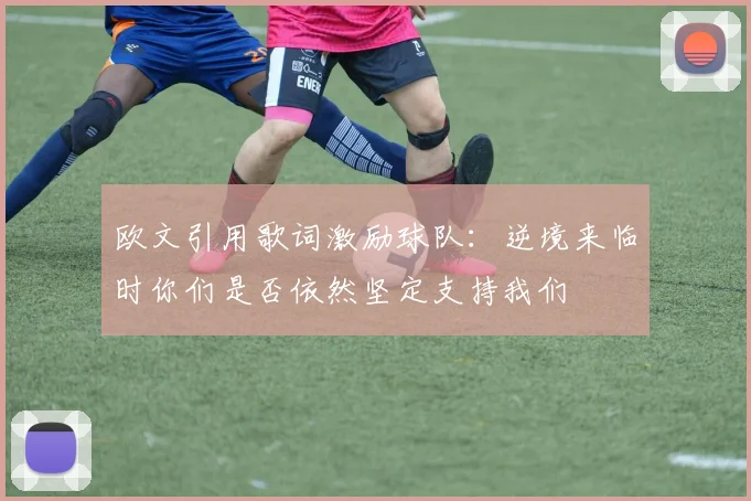 欧文引用歌词激励球队：逆境来临时你们是否依然坚定支持我们