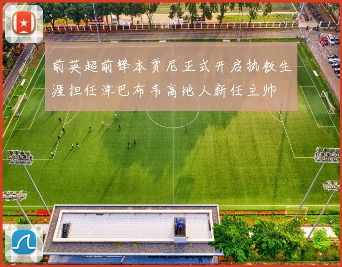 前英超前锋本贾尼正式开启执教生涯担任津巴布韦高地人新任主帅