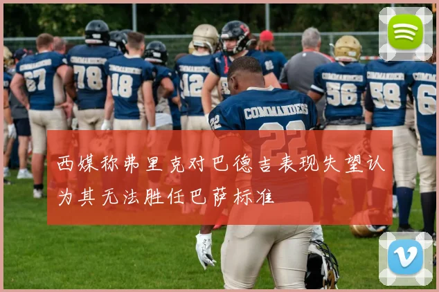 西媒称弗里克对巴德吉表现失望认为其无法胜任巴萨标准