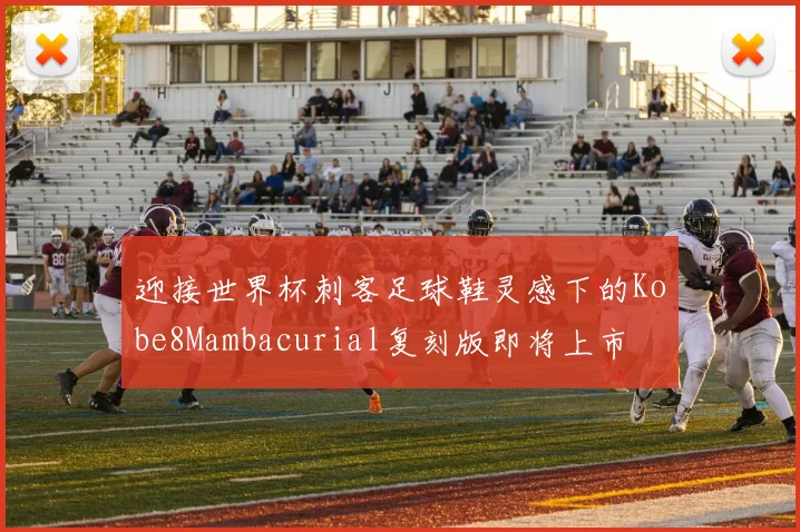 迎接世界杯刺客足球鞋灵感下的Kobe8Mambacurial复刻版即将上市