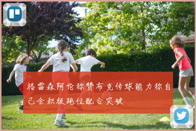 格雷森阿伦称赞布克传球能力称自己会积极跑位配合突破