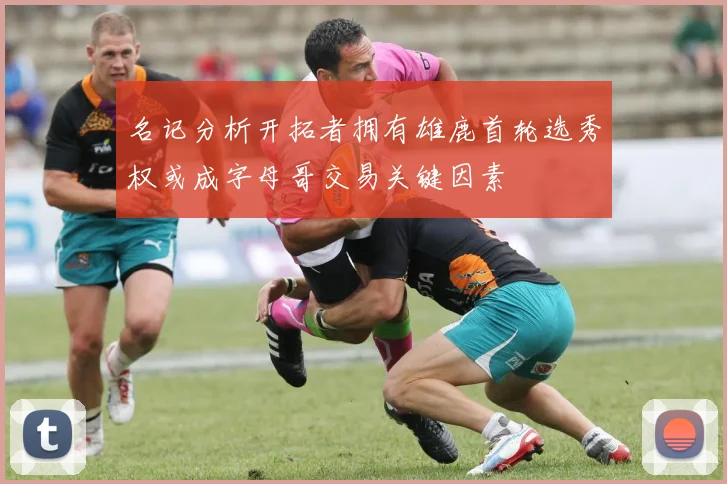 名记分析开拓者拥有雄鹿首轮选秀权或成字母哥交易关键因素