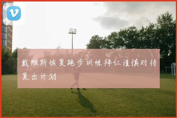 戴维斯恢复跑步训练拜仁谨慎对待复出计划