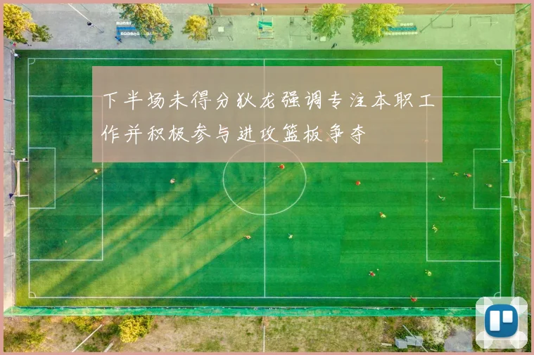 下半场未得分狄龙强调专注本职工作并积极参与进攻篮板争夺