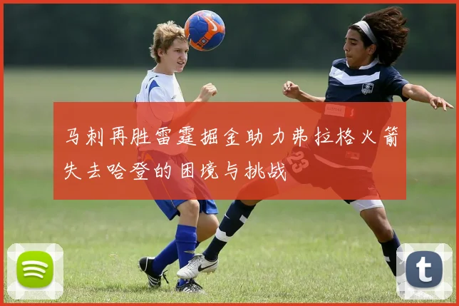 马刺再胜雷霆掘金助力弗拉格火箭失去哈登的困境与挑战