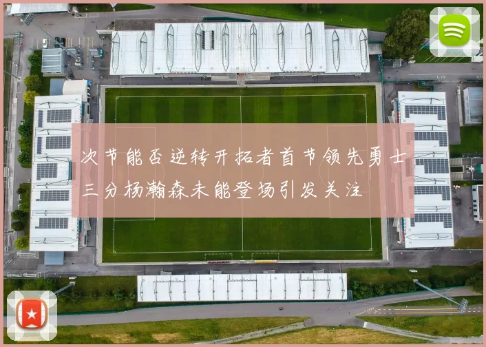 次节能否逆转开拓者首节领先勇士三分杨瀚森未能登场引发关注