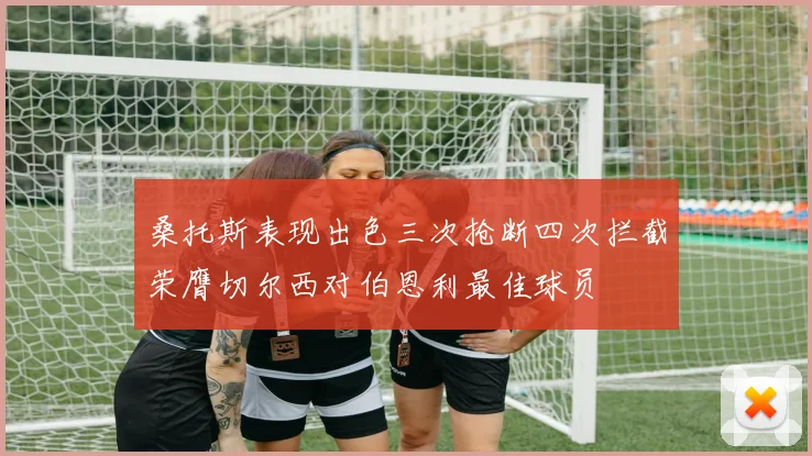 桑托斯表现出色三次抢断四次拦截荣膺切尔西对伯恩利最佳球员
