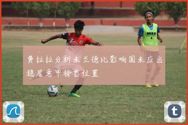 费拉拉分析米兰德比影响国米应当稳居意甲榜首位置