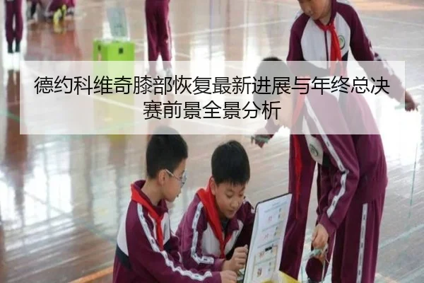 德约科维奇膝部恢复最新进展与年终总决赛前景全景分析（bandao）